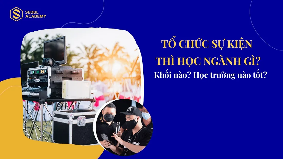 Tổ chức sự kiện thì học ngành gì? Học trường nào chất lượng?