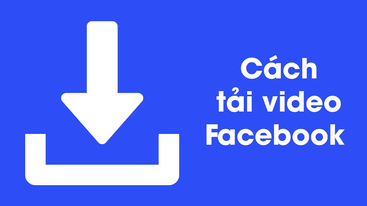 Download video Facebook - Các cách Download video Facebook miễn phí phổ biến