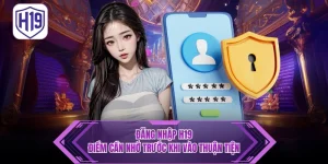 Đăng Nhập H19 - Điểm Cần Nhớ Trước Khi Vào Thuận Tiện 