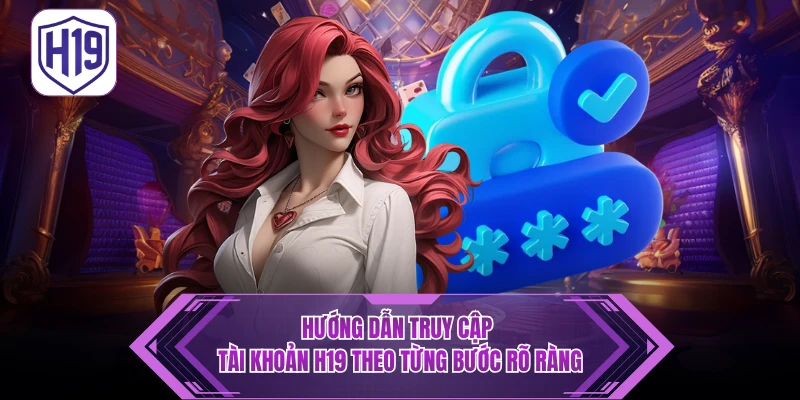 Những lỗi truy cập tài khoản H19 thường gặp cần khắc phục